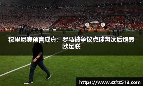 穆里尼奥预言成真：罗马被争议点球淘汰后炮轰欧足联