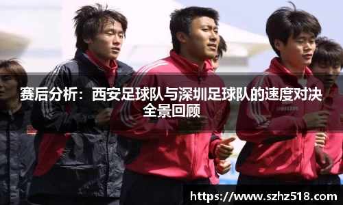 赛后分析：西安足球队与深圳足球队的速度对决全景回顾