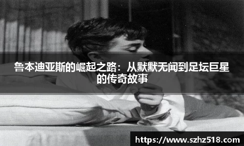 鲁本迪亚斯的崛起之路：从默默无闻到足坛巨星的传奇故事