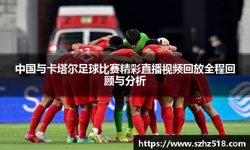中国与卡塔尔足球比赛精彩直播视频回放全程回顾与分析